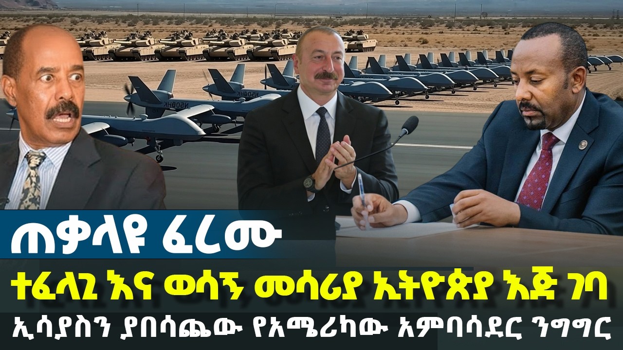 ጠቃላዩ ፈረሙ - ተፈላጊ እና ወሳኝ መሳሪያ ኢትዮጵያ እጅ ገባ - ኢሳያስን ያበሳጨው የአሜሪካው አምባሳደር ንግግር | Ethiopia News