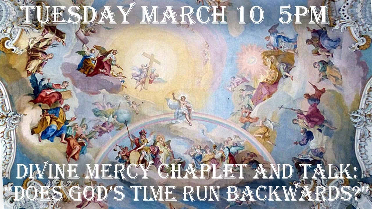 Tuesday March 10 - 5 PM  EDT - Divine Mercy Chaplet & Talk: Does God's Time Run Backwards ?