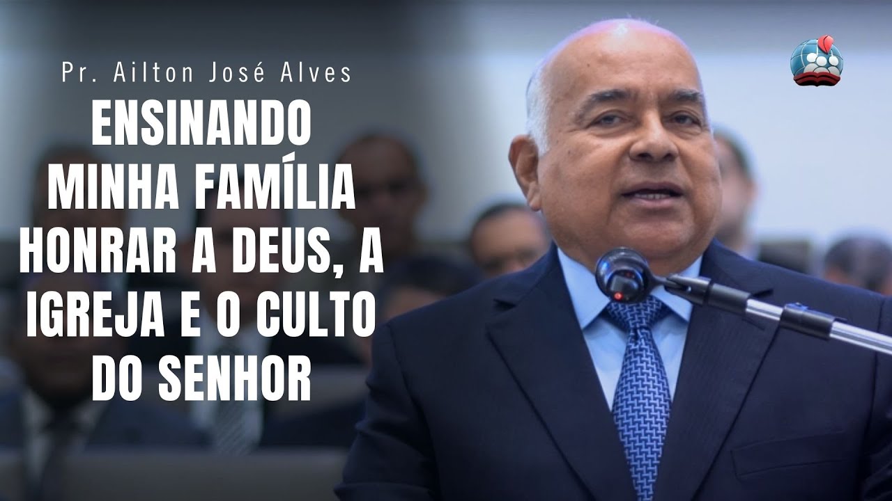 PASTOR AILTON JOSÉ ALVES [4K] ENSINANDO MINHA FAMÍLIA HONRAR A DEUS, A IGREJA E O CULTO DO SENHOR