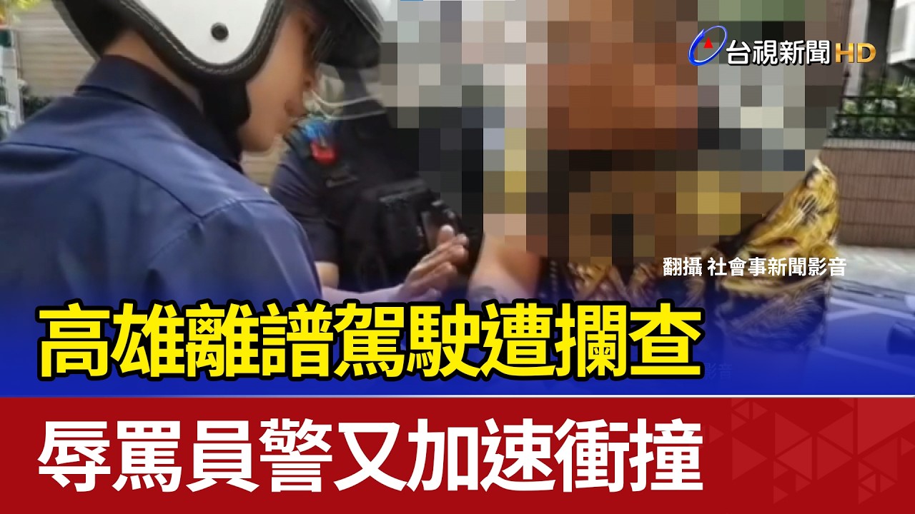 高雄離譜駕駛遭攔查 辱罵員警又加速衝撞
