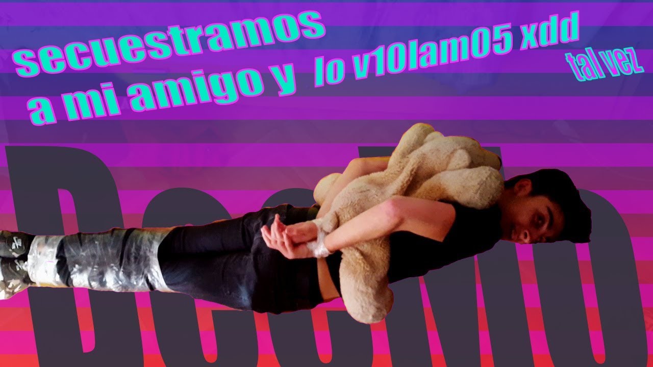 secuestramos a mi amigo y (tal vez) lo #vi0lam05 xddd