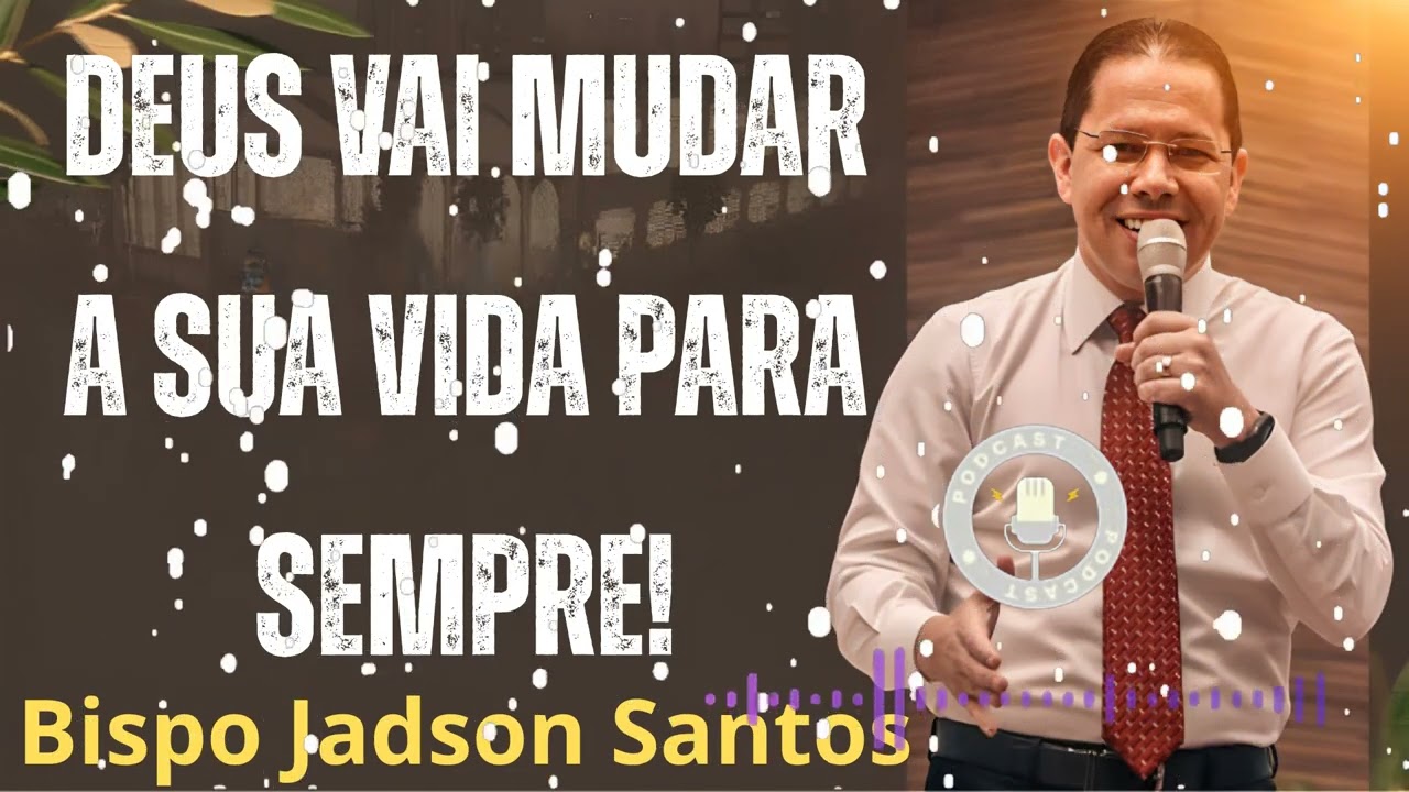 DEUS VAI MUDAR A SUA VIDA PARA SEMPRE! - Pastor Bispo Jadson Santos