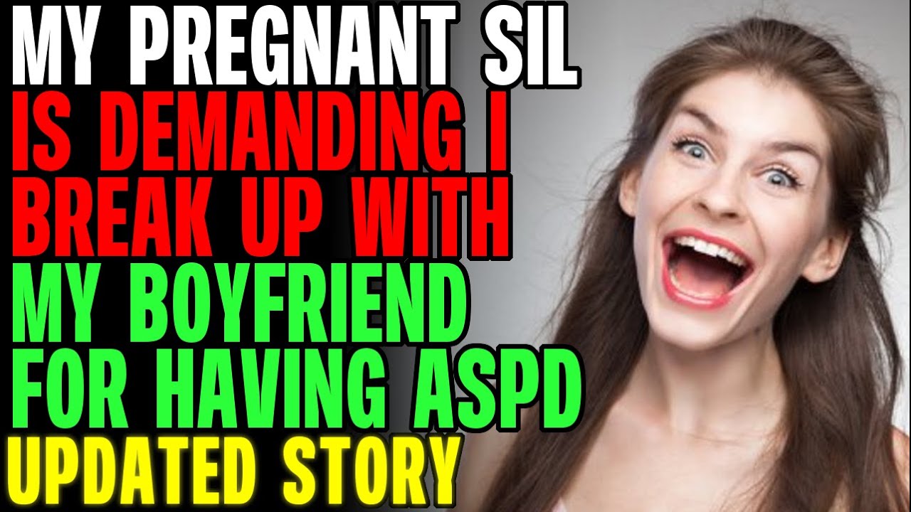 My Pregnant SIL Is Demanding I Break Up With My Boyfriend For Having ASPD r/Relationships
