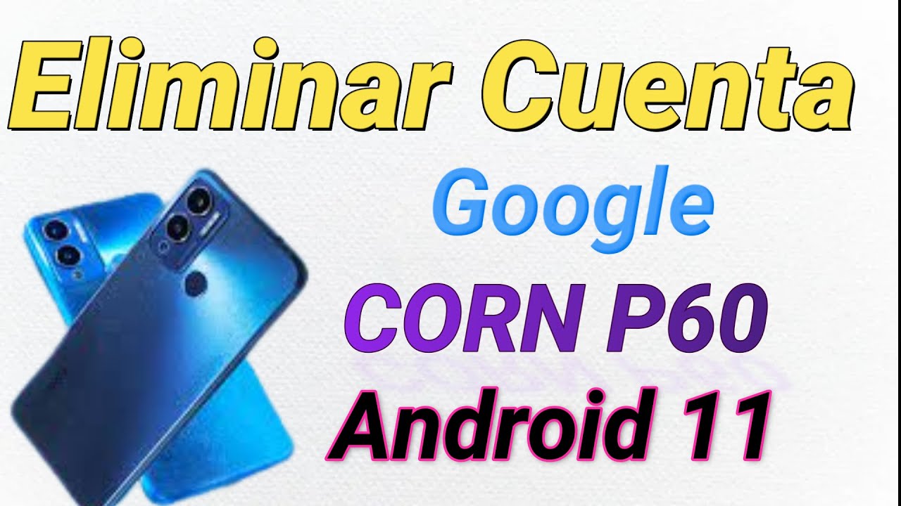 Eliminar Cuenta Google CORN P60 Androd 11 Ultima Segurida