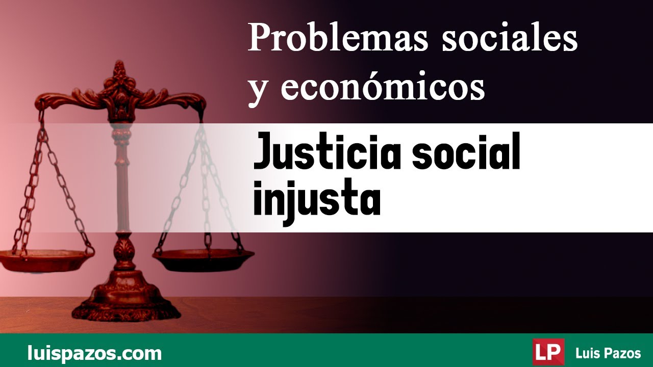 Justicia social injusta | Problemas sociales y económicos | Luis Pazos