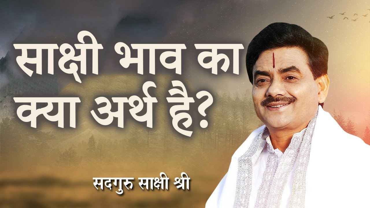 साक्षीभाव का अर्थ क्या हैं - What is the meaning of witnessing - Sadhguru Sakshi ji
