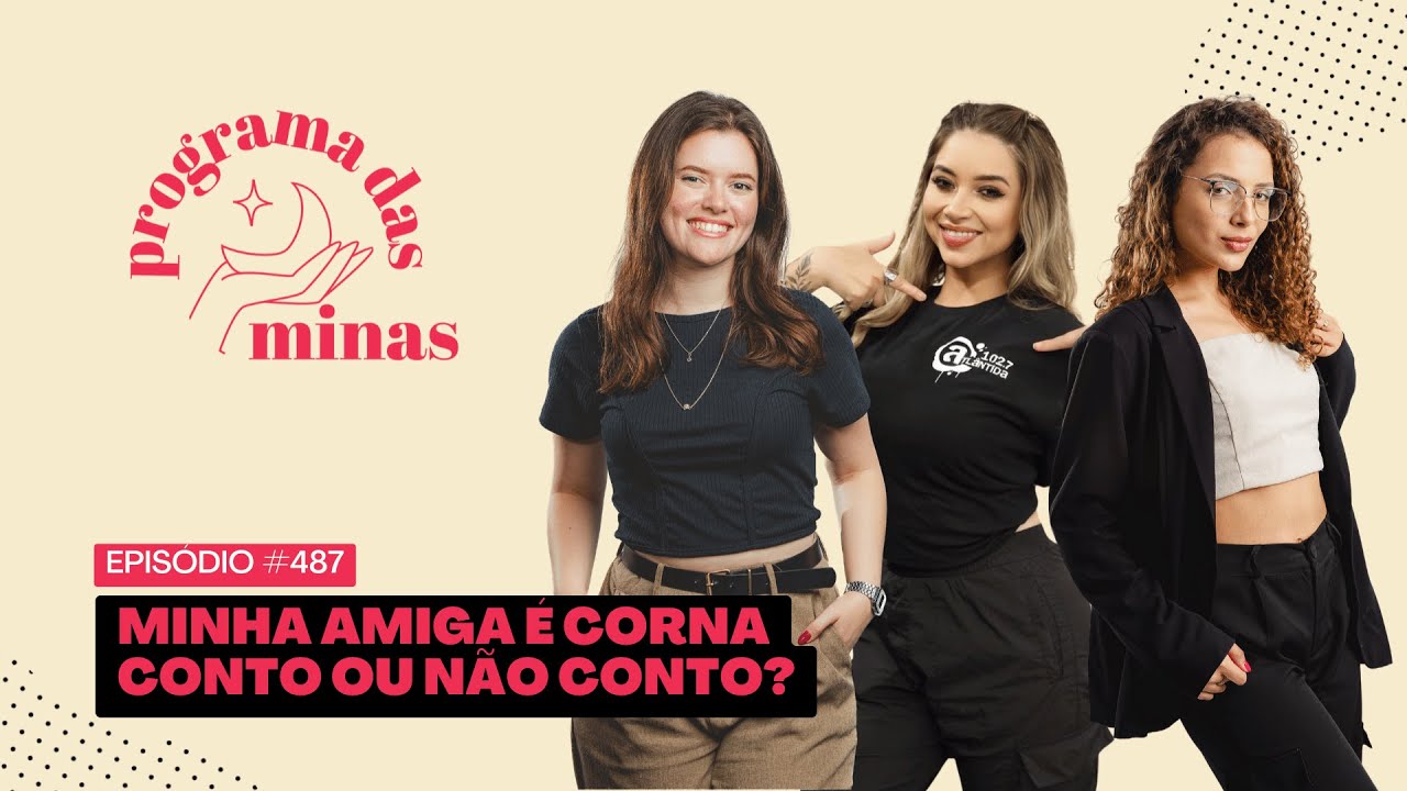 Minha amiga &eacute; corna: conto ou n&atilde;o conto? | PROGRAMA DAS MINAS | 15/09 #487