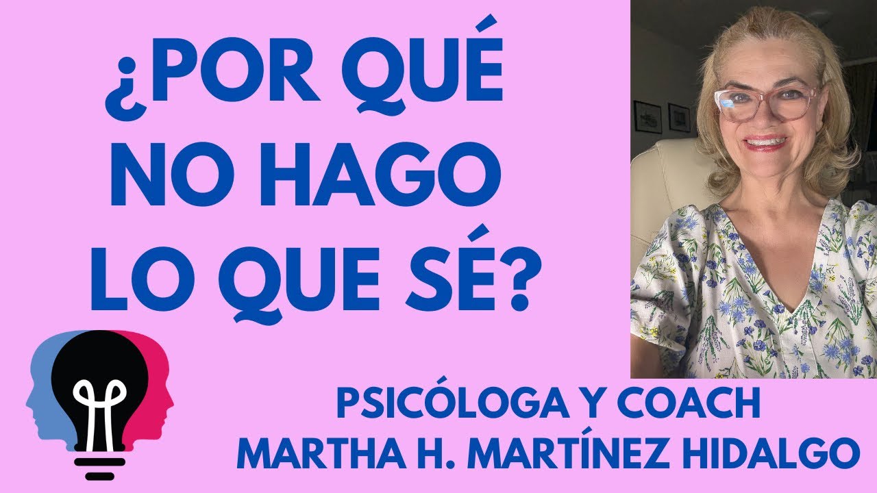 ¿POR QUÉ NO HAGO LO QUE SÉ? Psicóloga y Coach Martha H. Martínez Hidalgo