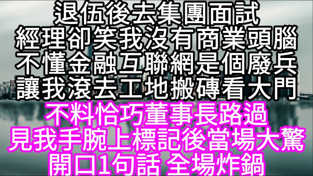 退伍後去集團面試經理卻笑我沒有商業頭腦不懂金融互聯網是個廢兵讓我滾去工地搬磚看大門 不料恰巧董事長路過見我手腕上標記後當場大驚 #心書時光 #為人處事 #生活經驗 #情感故事 #唯美频道 #爽文