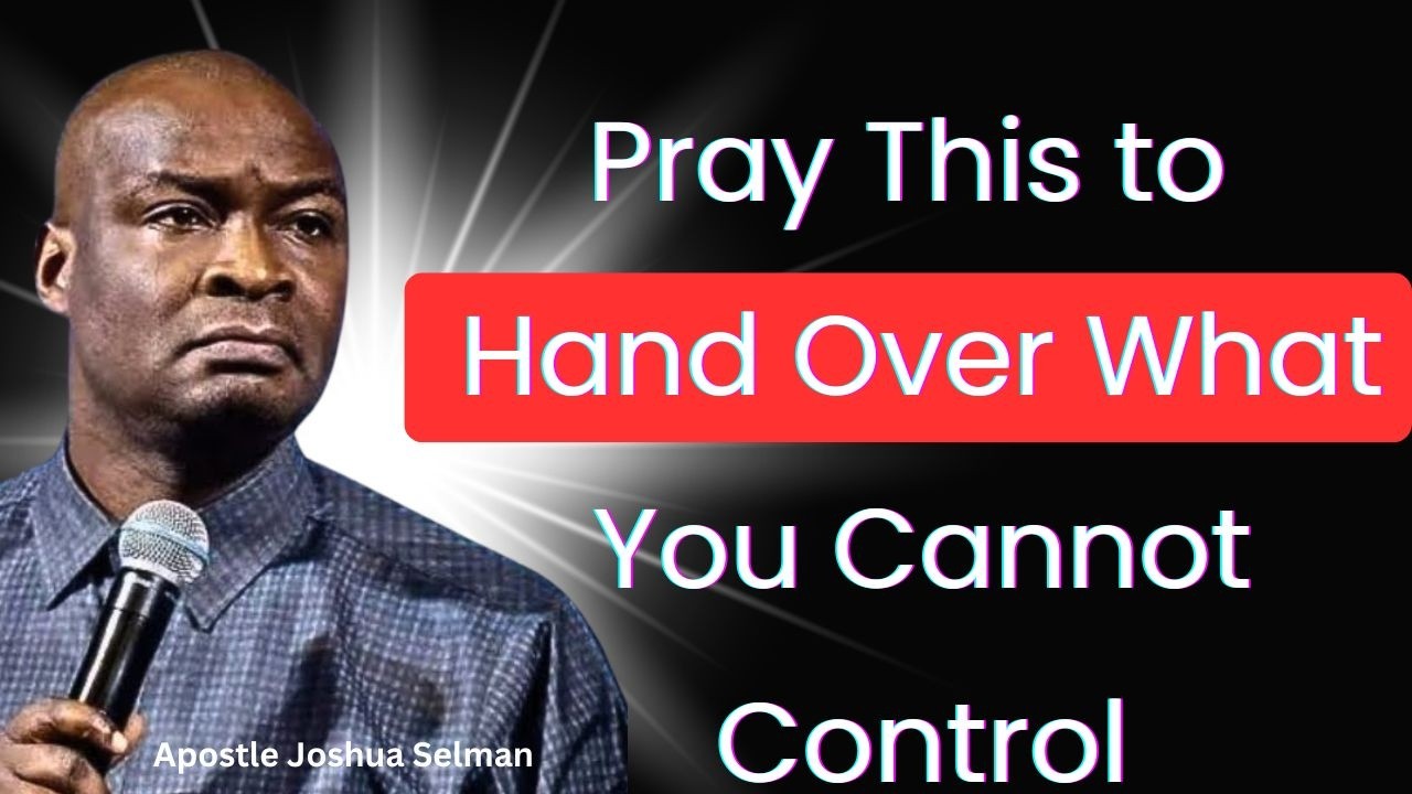 Pray This to Hand Over What You Cannot Control – Apostle Joshua Selman