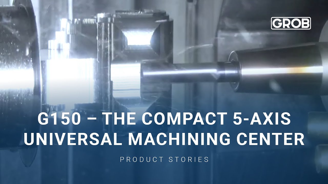 GROB Product Stories – G150 | The compact 5-axis universal machining center