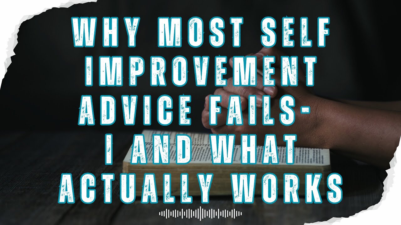 Why Most Self Improvement Advice Fails | And What Actually Works