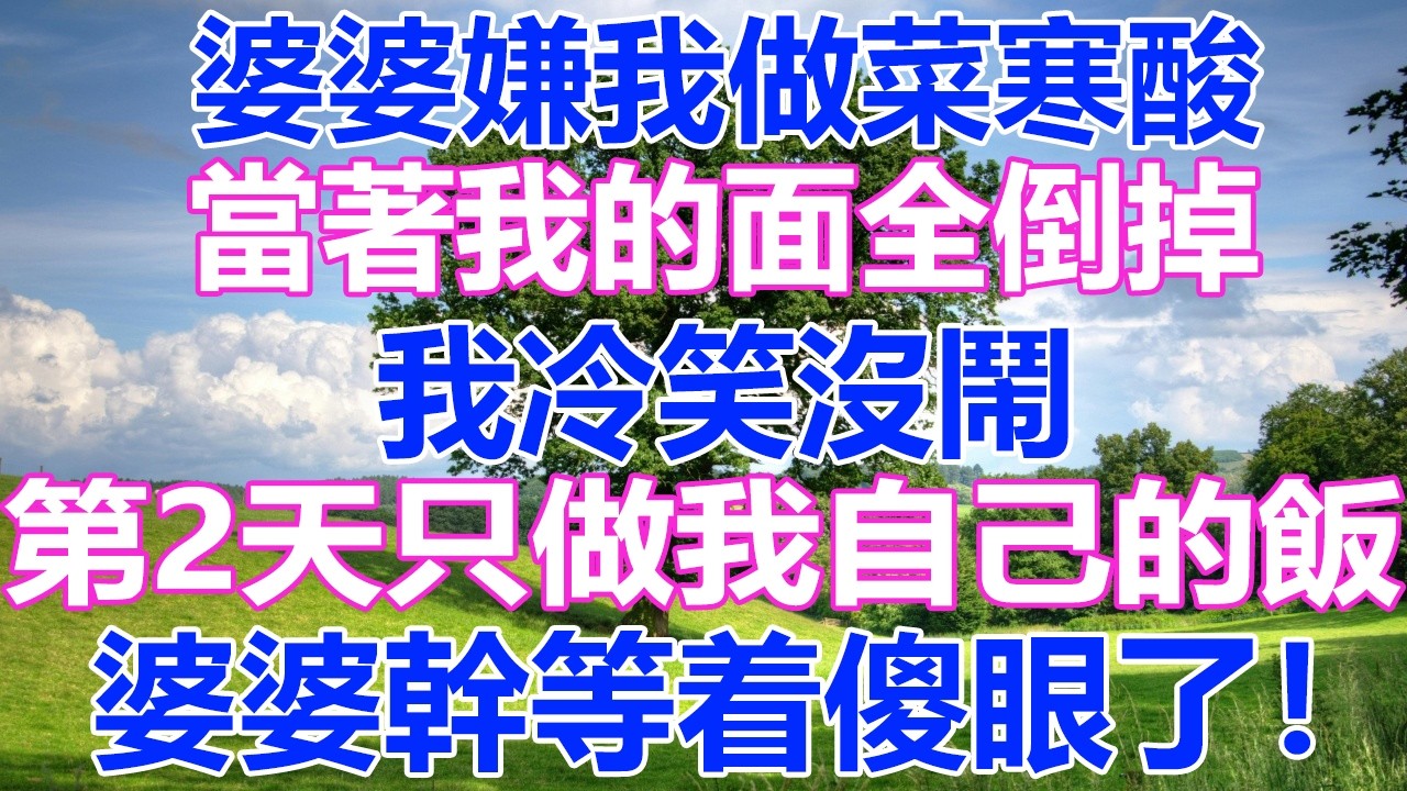 婆婆嫌我做菜寒酸，當著我的面全倒掉，我冷笑沒鬧，第2天只做我自己的飯，婆婆幹等着傻眼了！