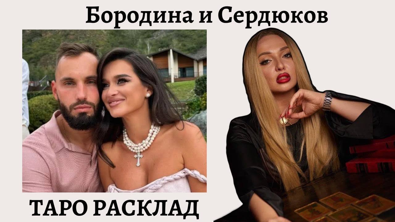 БОРОДИНА СЕРДЮКОВ/ ОТНОШЕНИЯ КСЕНИИ БОРОДИНОЙ / ТАРО РАСКЛАД БОРОДИНА / МУЖ БОРОДИНОЙ