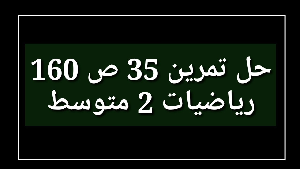 حل تمرين 35 ص 160 رياضيات 2 متوسط