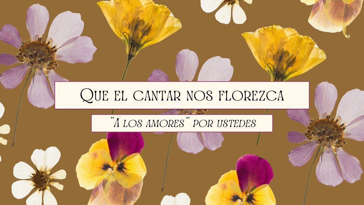 Que el Cantar Nos Florezca : 