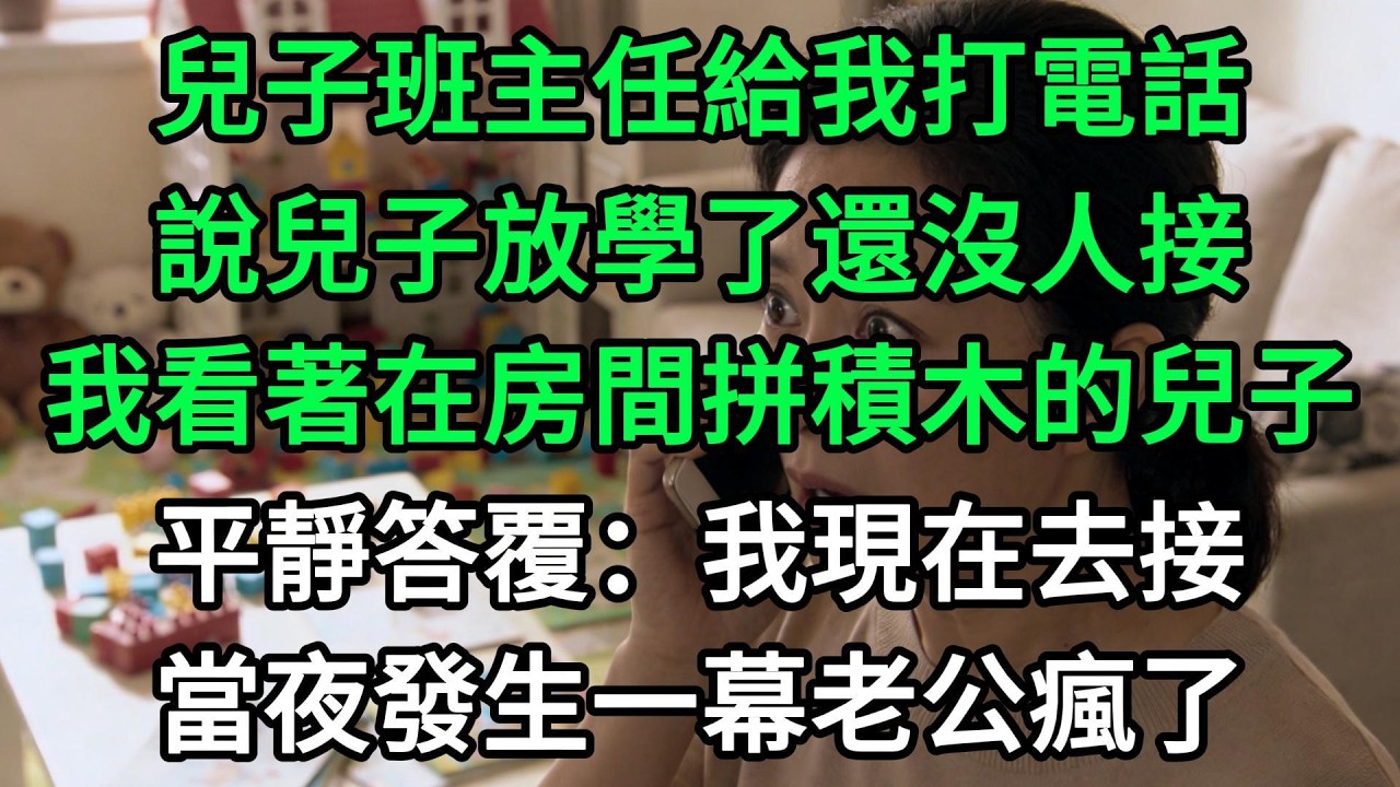 兒子班主任給我打電話，說兒子放學了還沒人接，我看著在房間拼積木的兒子，平靜答覆：我現在去接，當夜發生一幕老公瘋了#生活經驗#家庭情感
