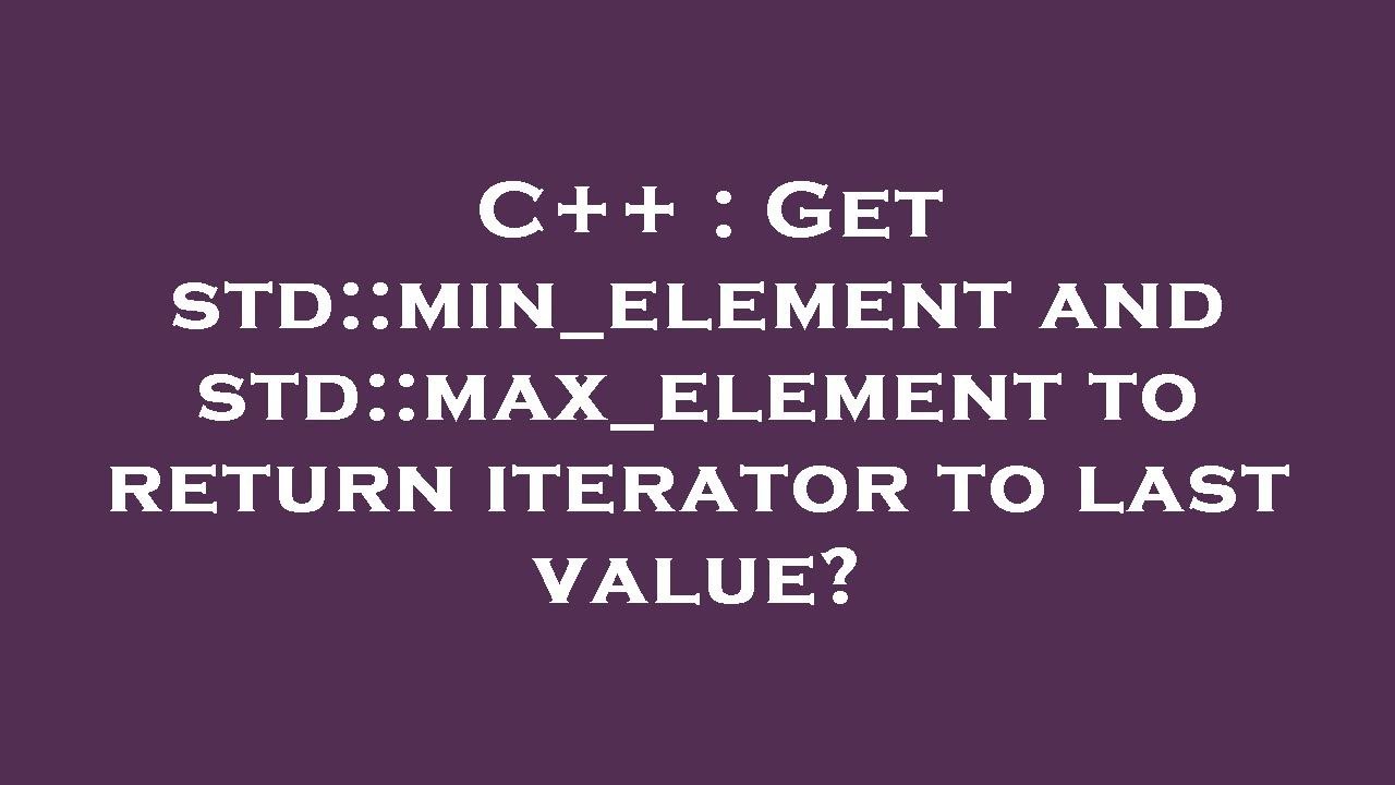 C++ : Get std::min_element and std::max_element to return iterator to last value?