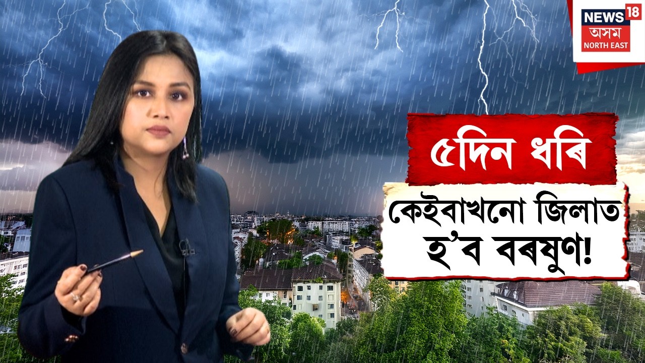 Assam Weather Update | ৫দিন ধৰি কেইবাখনো জিলাত হ&rsquo;ব বৰষুণ! বতৰবিজ্ঞান কেন্দ্ৰৰ সতৰ্কবাণী | N18V