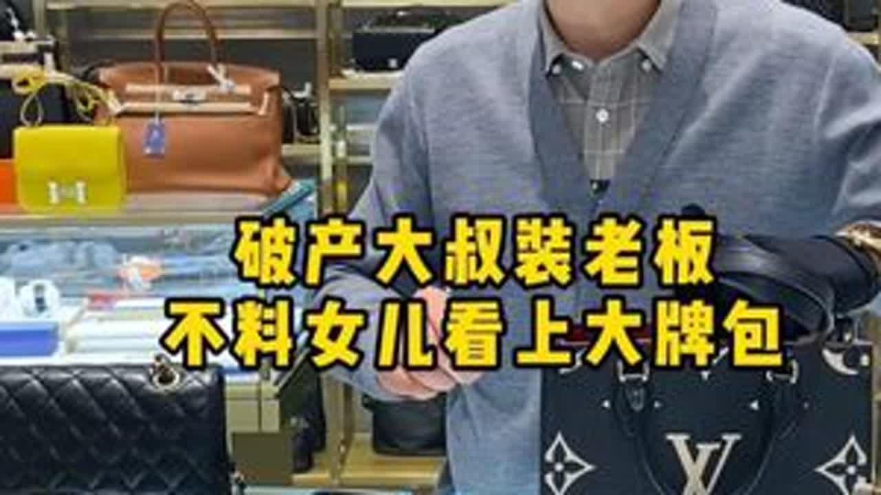 破产大叔装老板，不料女儿看上大牌包 #二奢陈哥 #正能量 #情感 #负债前行