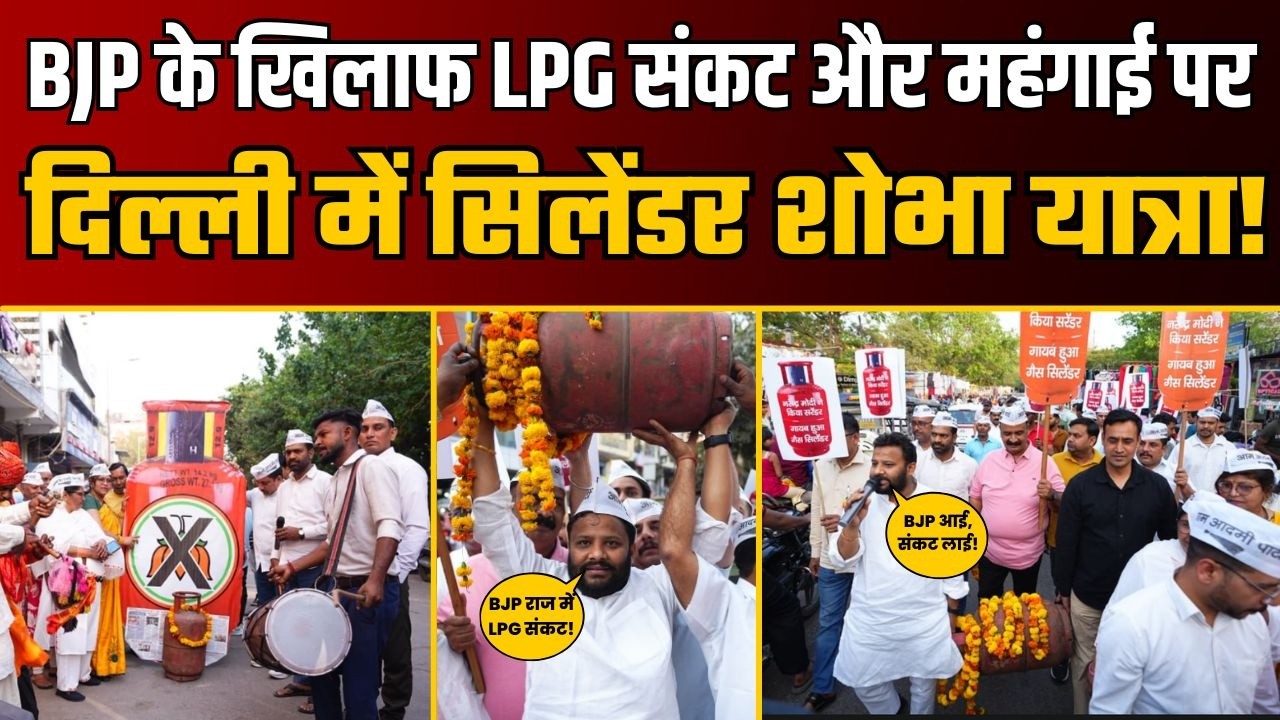 Delhi में बढ़ती महंगाई और LPG गैस की किल्लत के खिलाफ निकली “गैस सिलेंडर शोभा यात्रा”! | AAP