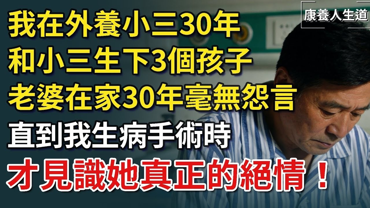 我在外養小三30年，和小三生下3個孩子。老婆在家30年毫無怨言，直到我生病手術時，才見識她真正的絕情！​【康養人生道】 #康養人生道 #上了年紀該明白的事 #養老 #聰明老人 #長壽秘密 #延