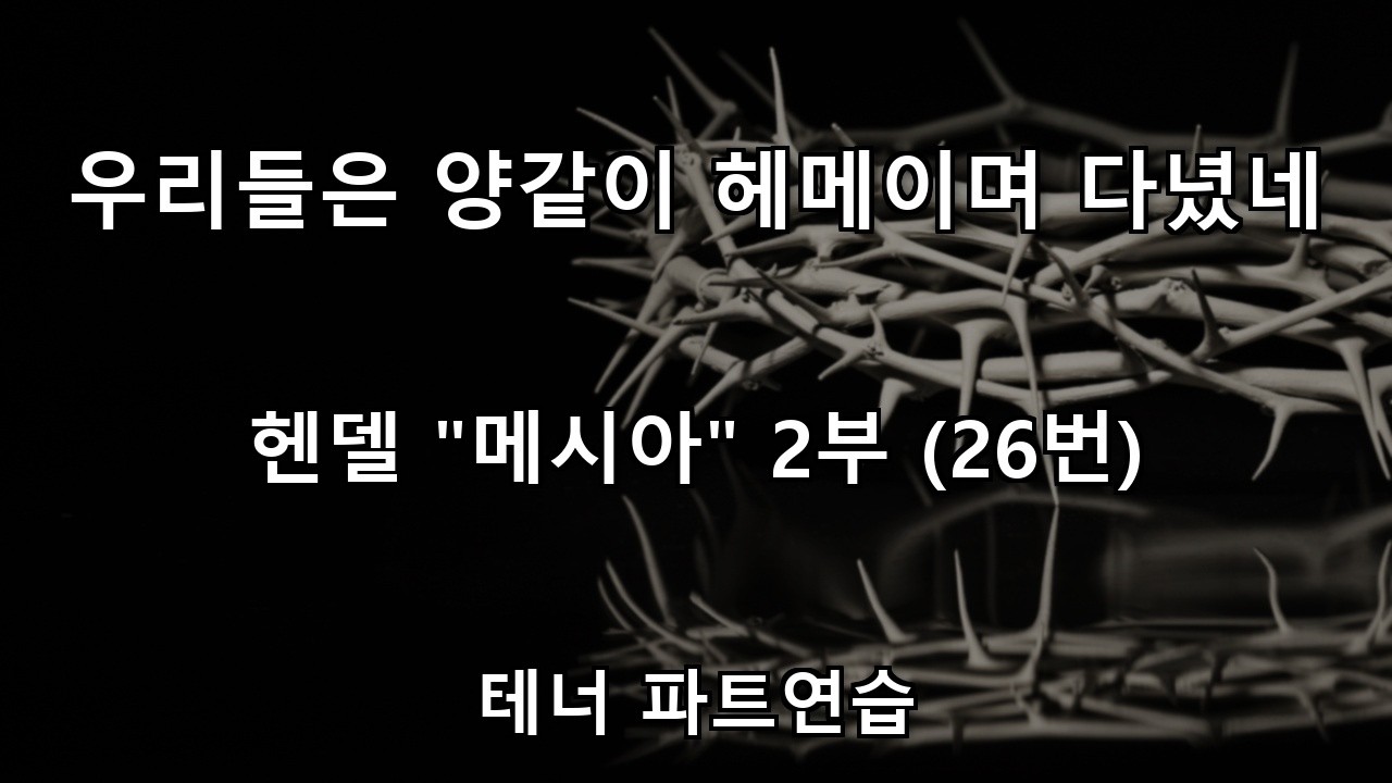 [메시아 2부] 26. 우리들은 양같이 헤메이며 다녔네 - 테너 파트연습 (with 합창)