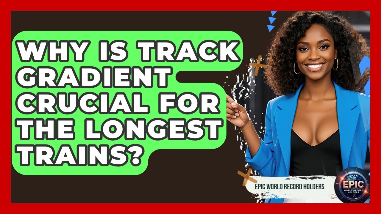 Why Is Track Gradient Crucial For The Longest Trains? - Epic World Record Holders