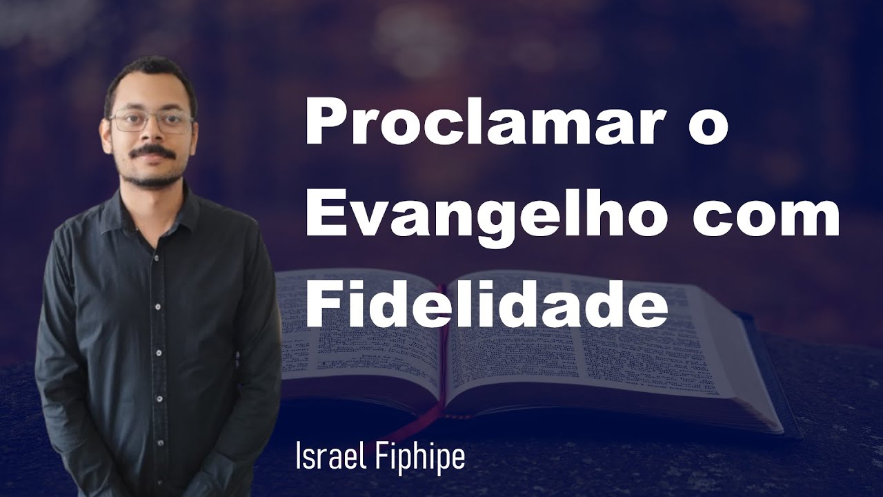 Proclamar o Evangelho com Fidelidade | Preletor: Israel Fiphlipe