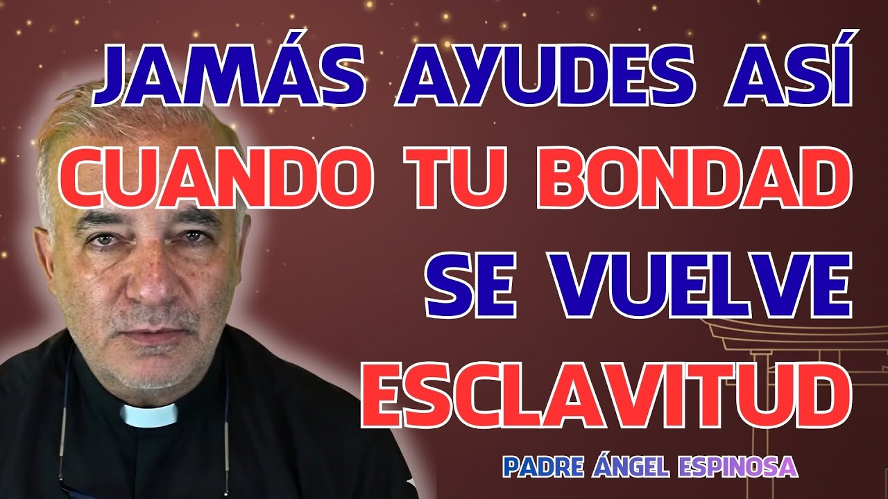 JAMÁS AYUDES ASÍ: CUANDO tu BONDAD se VUELVE ESCLAVITUD | Padre Ángel Espinosa