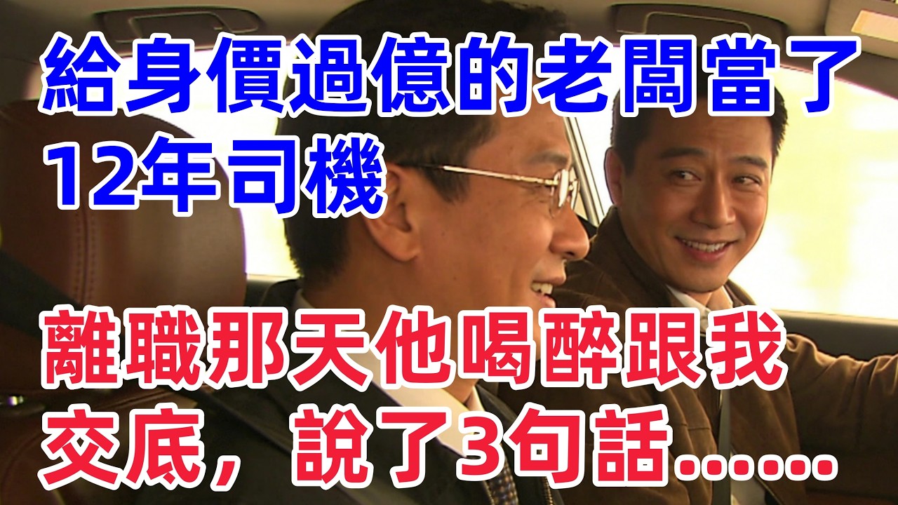 給身價過億的老闆當了12年司機，離職那天他喝醉了跟我交底：說了三句話！【惠美悄悄话】