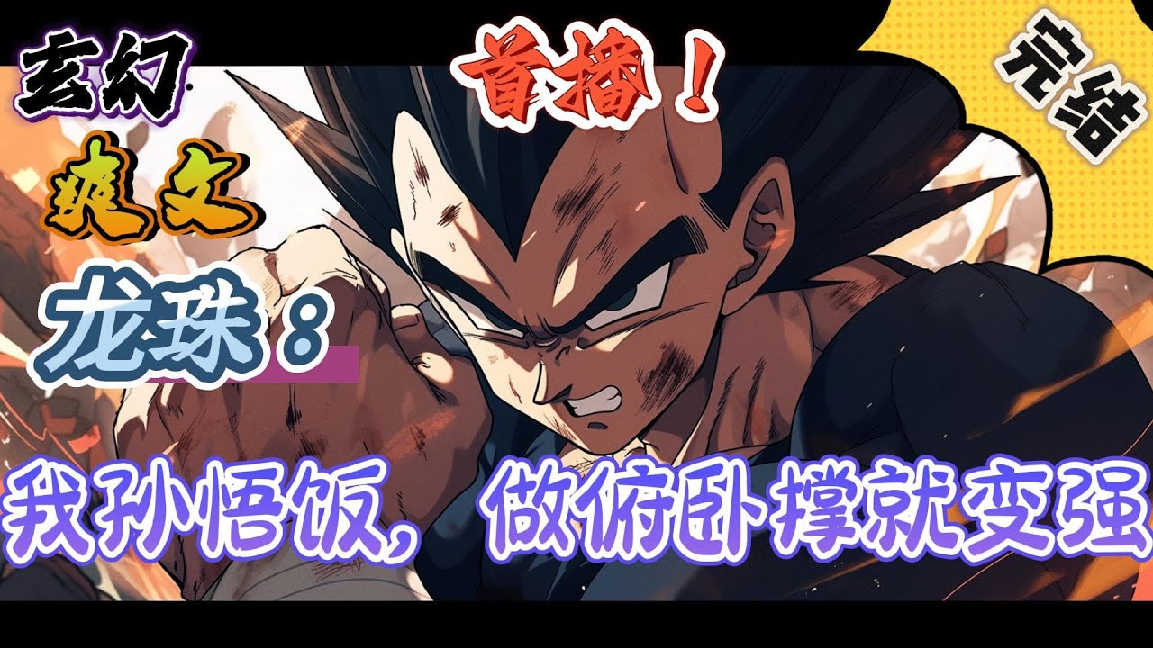 🔥完结！💥独家！《龙珠：我孙悟饭，做俯卧撑就变强》穿越到龙珠世界成为了孙悟饭，开局获得修炼系统，只要随便做做俯卧撑实力就会变强，