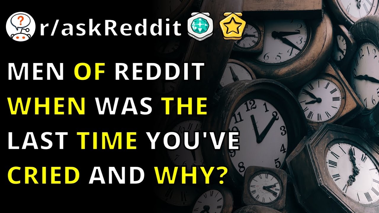Men Of Reddit When Was The Last Time You've Cried And Why? | R/askreddit