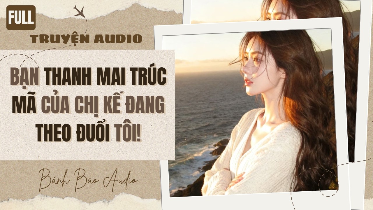 [FULL] BẠN THANH MAI TRÚC MÃ CỦA CHỊ KẾ ĐANG THEO ĐUỔI TÔI! | Truyện AUDIO | Bánh Bao Audio