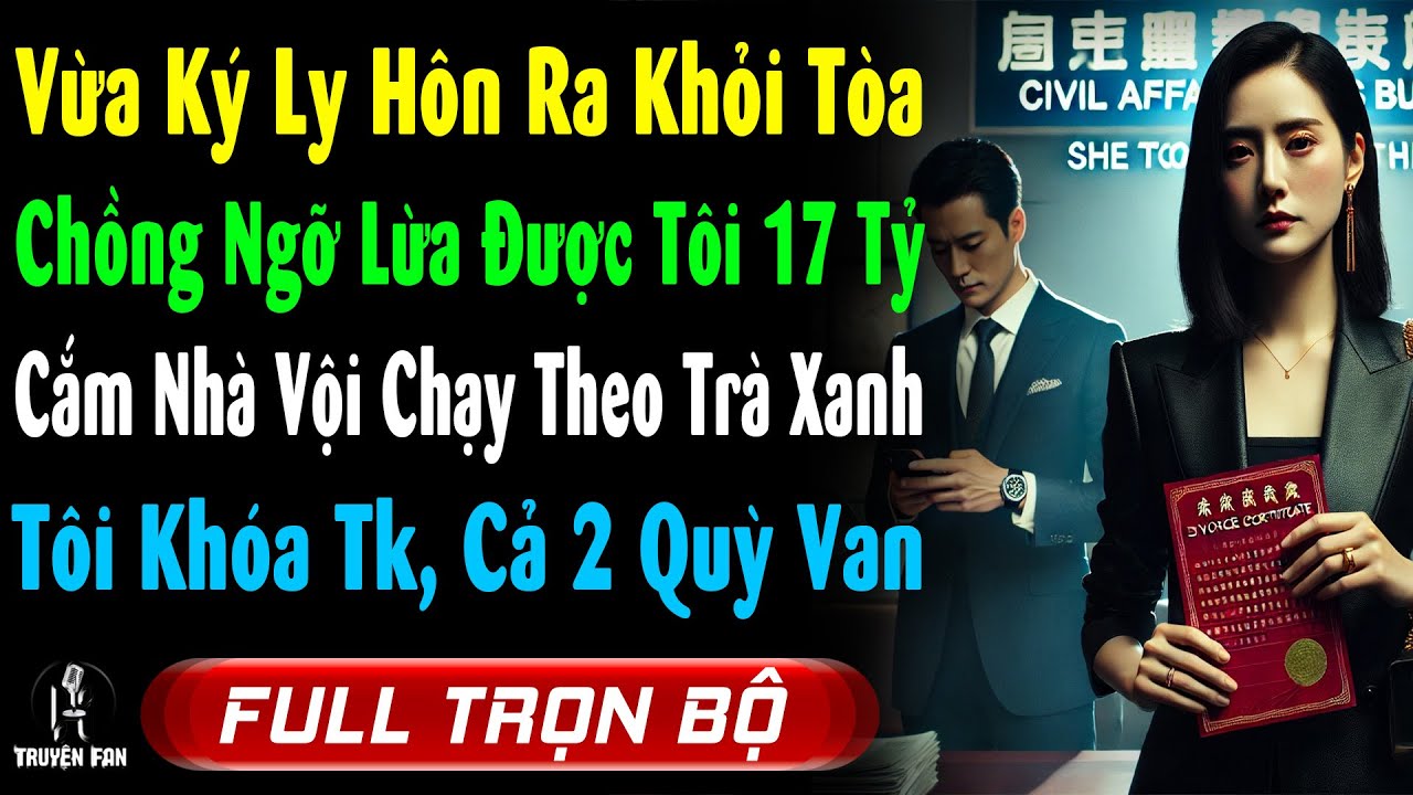 Vừa Ly Hôn, Chồng Ngỡ Lừa Được Tôi 17 Tỷ Chạy Theo Trà Xanh, Tôi Khóa Tài Khoản Cả 2 Mặt Trắng Bệch