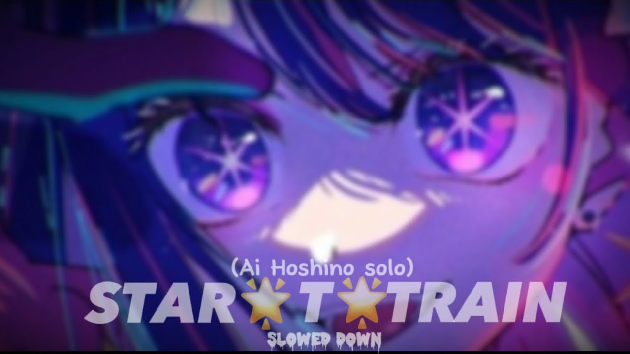 B Komachi-STAR🌟T🌟TRAIN•Ai Hoshino Solo•|slowed down|@eekky