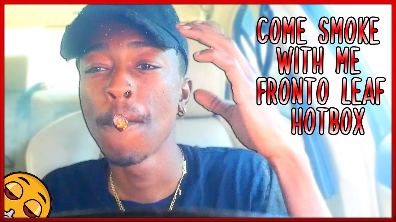 Come Smoke With Me | Lit Fronto Leaf HOTBOX ( SMOKE SESH )