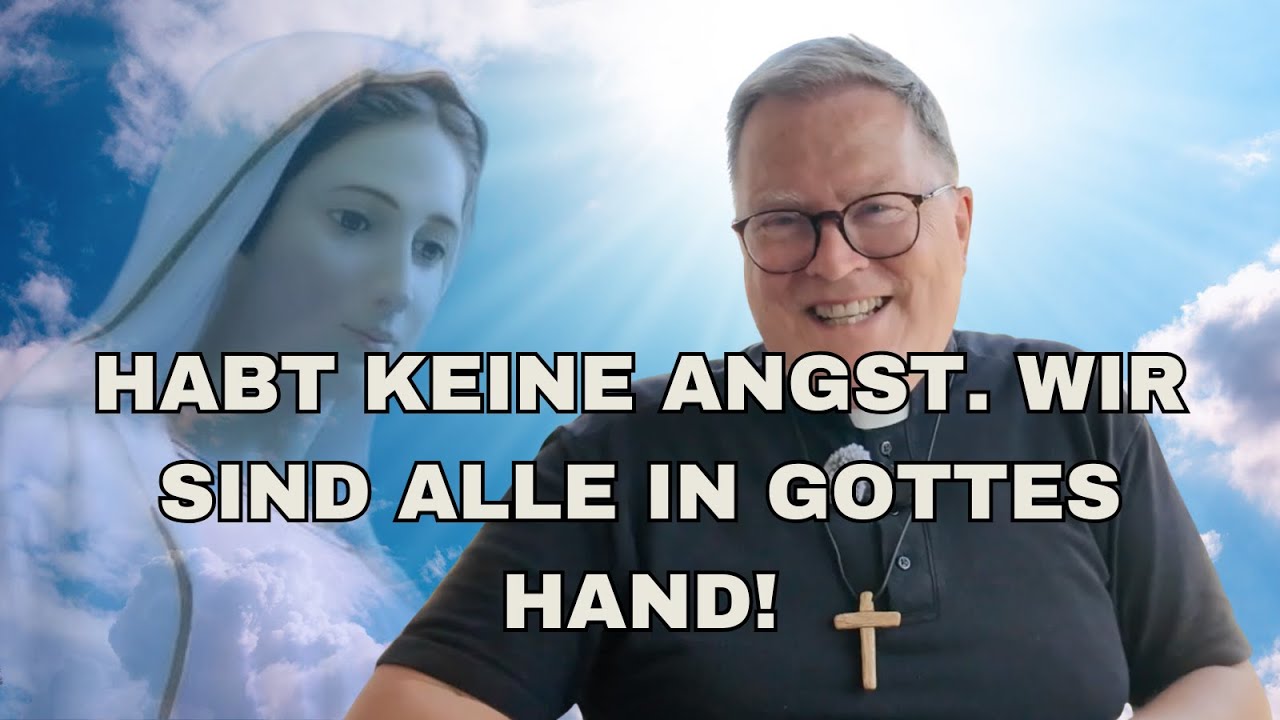 HABT KEINE ANGST! WIR SIND ALLE IN GOTTES HAND!