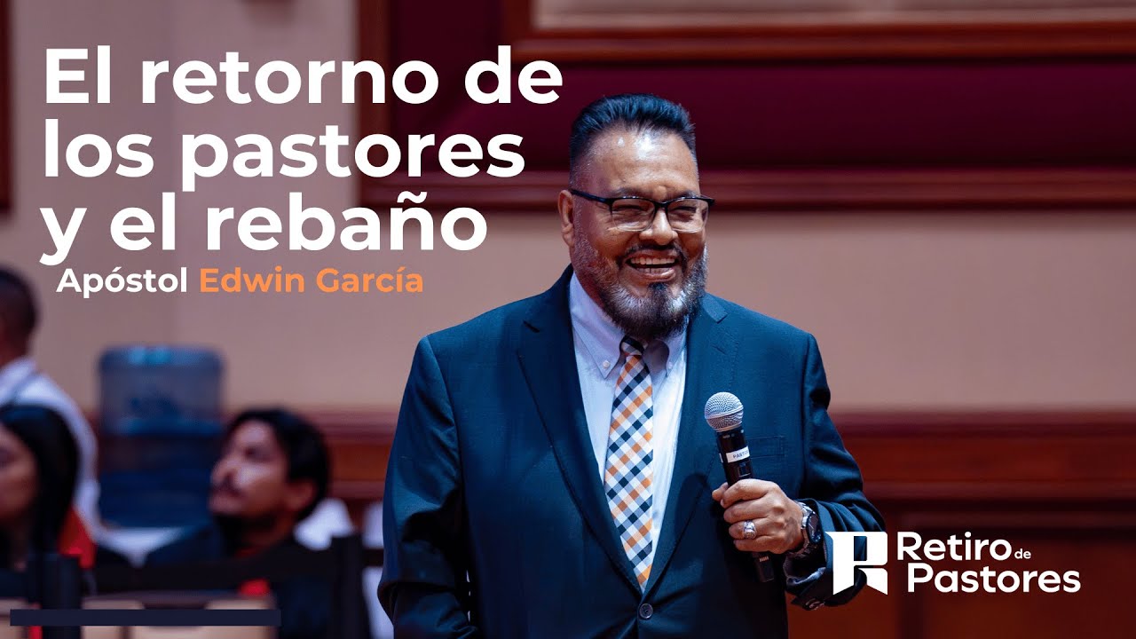El retorno de los pastores y el rebaño | Apóstol Edwin García | Retiro internacional de Pastores
