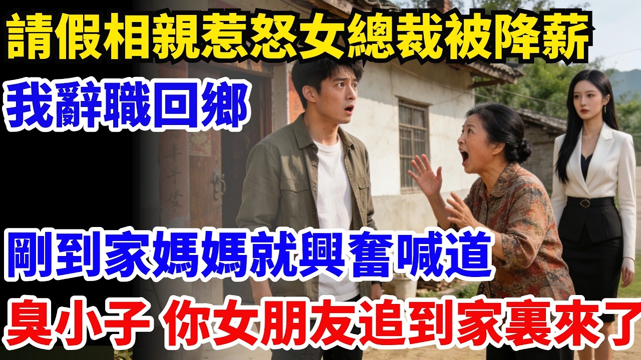 請假相親惹怒女總裁被降薪，一氣之下我辭職回鄉，剛到家媽媽就興奮喊道：臭小子，你女朋友追到家裏來了#奇聞#故事#情感小說#幸福人生#人生故事#家庭故事#中老年