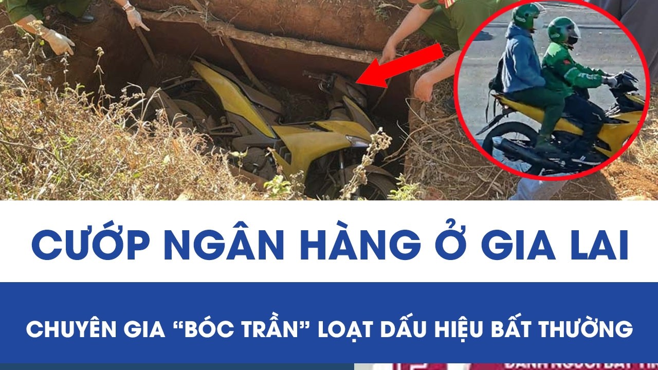 Vụ cướp ngân hàng “cuỗm” 1,8 tỷ ở Gia Lai: Chuyên gia “bóc trần” loạt dấu hiệu bất thường