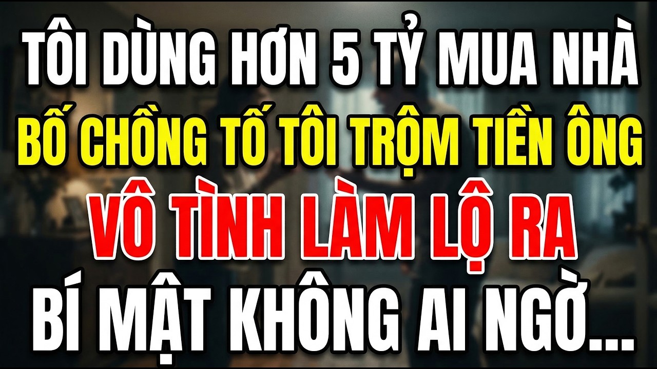 Tôi Dùng Hơn 5 Tỷ Mua Nhà, Bố Chồng Tố Trộm Tiền Dưỡng Già Và Lộ Sự Thật Không Ai Ngờ...
