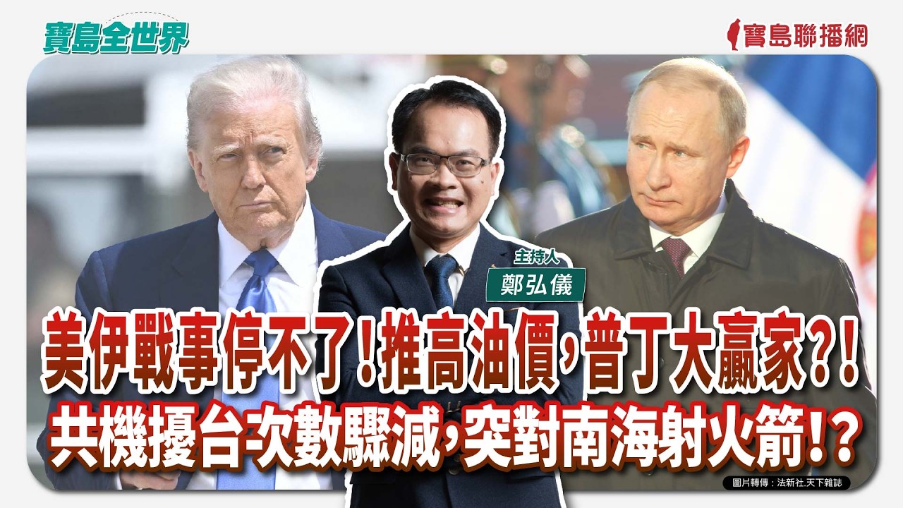 【寶島全世界】美伊戰事停不了！推高油價，普丁大贏家？！ 共機擾台次數驟減，突對南海射火箭！？｜ 鄭弘儀主持 2026/03/13