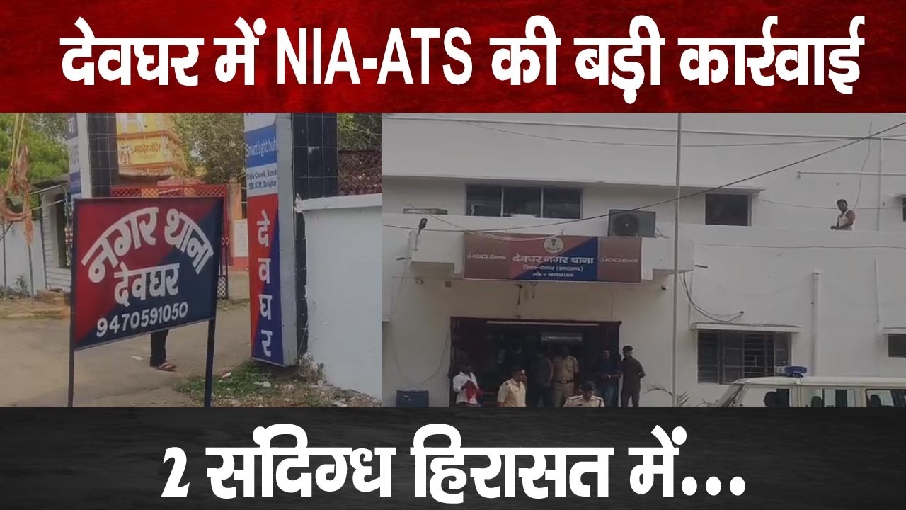 देवघर में NIA-ATS की बड़ी कार्रवाई, 2 संदिग्ध हिरासत में, जानिए क्या है पूरा मामला?