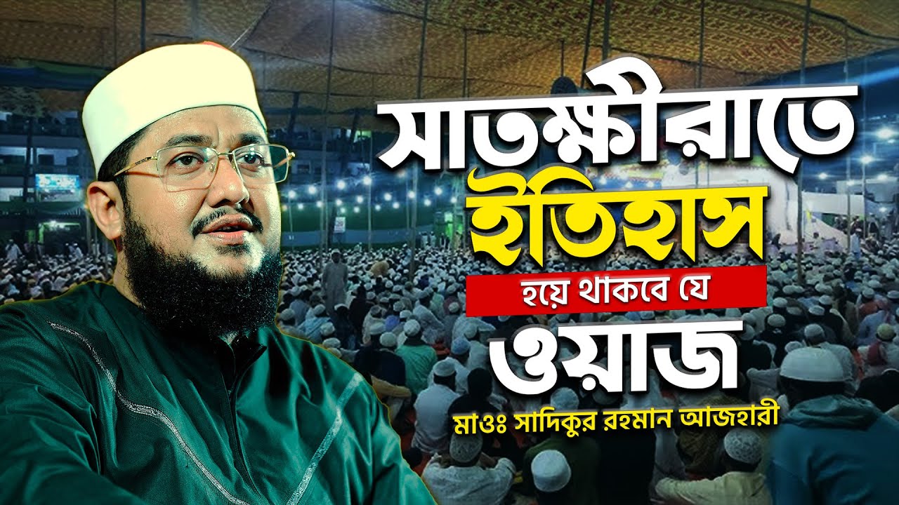 সাতক্ষীরাতে ইতিহাস হয়ে থাকবে যে ওয়াজ সাদিকুর রহমান আজহারী || Sadikur Rahman Al Azhari New Waz 2024