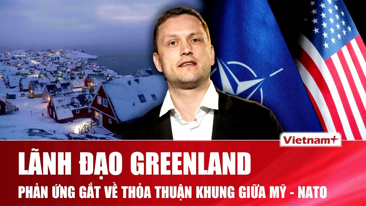 Lãnh đạo Greenland phản ứng “gắt” về thỏa thuận khung giữa Mỹ - NATO, khẳng định quyền tự quyết