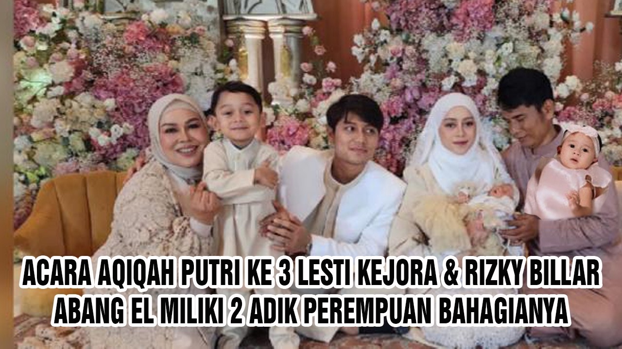 Acara Aqiqah Putri Ke 3 Lesti Kejora & Rizky Billar Hari Ini ? Abang El Bahagia 2 Adik Perempuan