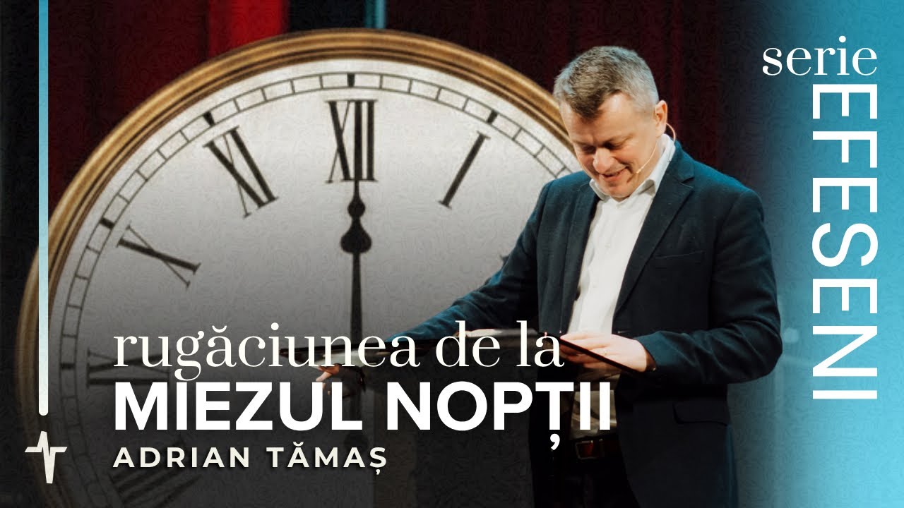 7.Rugăciunea de la miezul nopții | Adrian Tămaș | Serie EFESENI | Predică Betel Centru Cluj