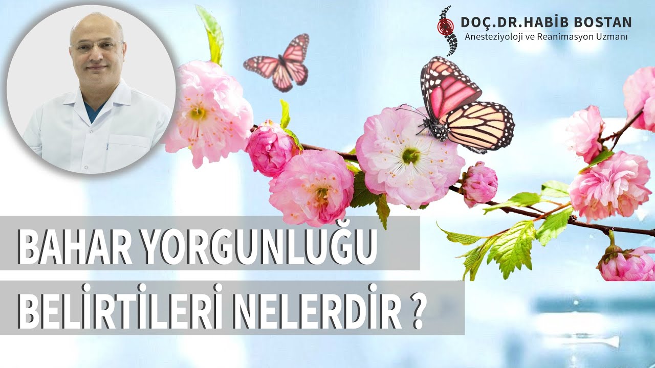 DOC.DR. HABİB BOSTAN-BAHAR YORGUNLUĞU BELİRTİLERİ NELERDİR ? BAHAR YORGUNLUĞU İLE NASIL BAŞ EDİLİR ?