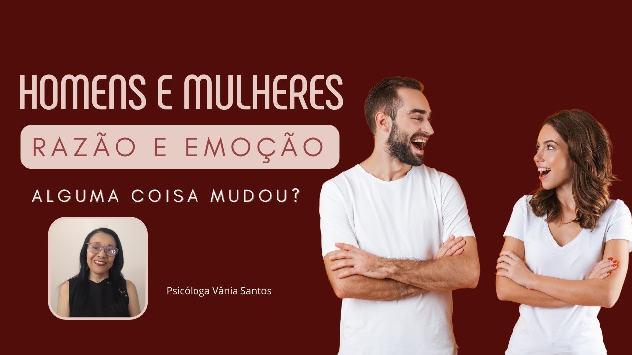 HOMENS E MULHERES / RAZÃO E EMOÇÃO - ALGUMA COISA MUDOU?